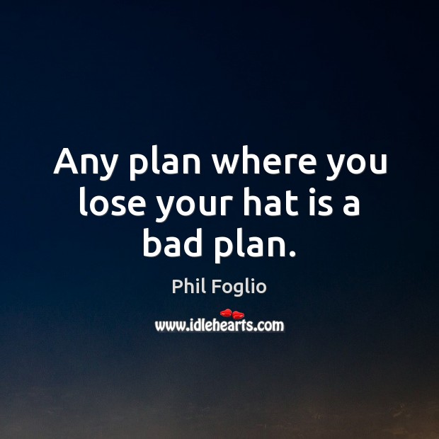 Any plan where you lose your hat is a bad plan. Phil Foglio Picture Quote