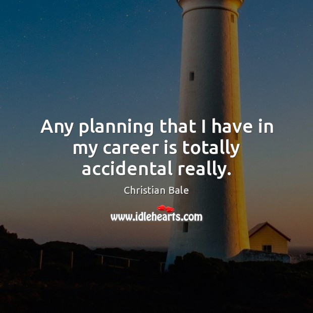 Any planning that I have in my career is totally accidental really. Image