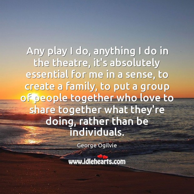 Any play I do, anything I do in the theatre, it’s absolutely Image