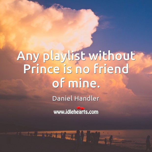 Any playlist without Prince is no friend of mine. Daniel Handler Picture Quote