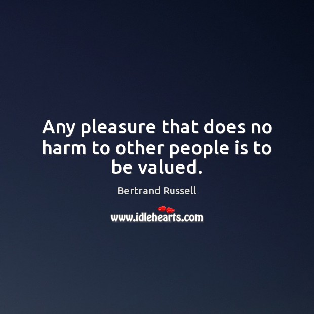 Any pleasure that does no harm to other people is to be valued. Bertrand Russell Picture Quote