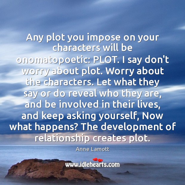 Any plot you impose on your characters will be onomatopoetic: PLOT. I Anne Lamott Picture Quote