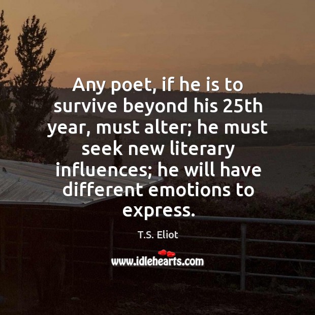Any poet, if he is to survive beyond his 25th year, must alter; T.S. Eliot Picture Quote