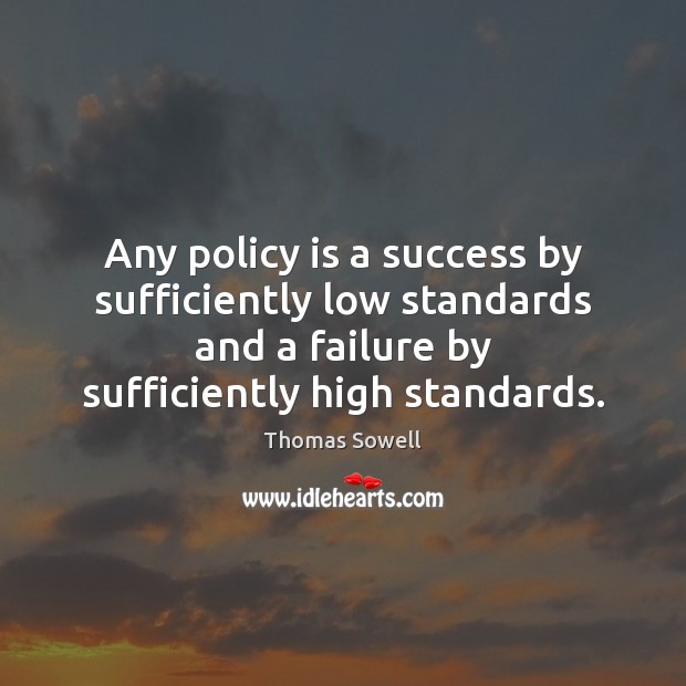 Any policy is a success by sufficiently low standards and a failure Thomas Sowell Picture Quote