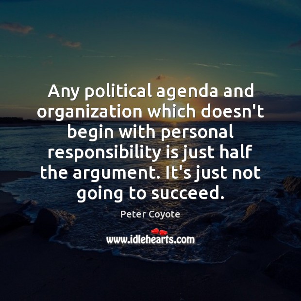 Any political agenda and organization which doesn’t begin with personal responsibility is Peter Coyote Picture Quote