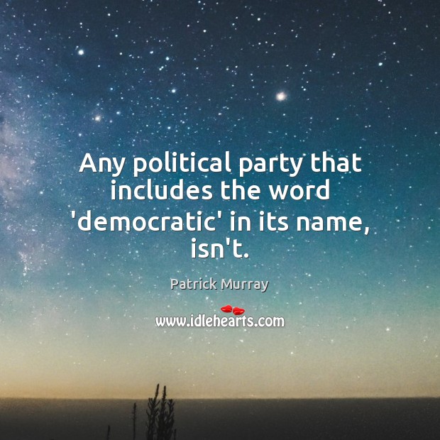 Any political party that includes the word ‘democratic’ in its name, isn’t. Patrick Murray Picture Quote