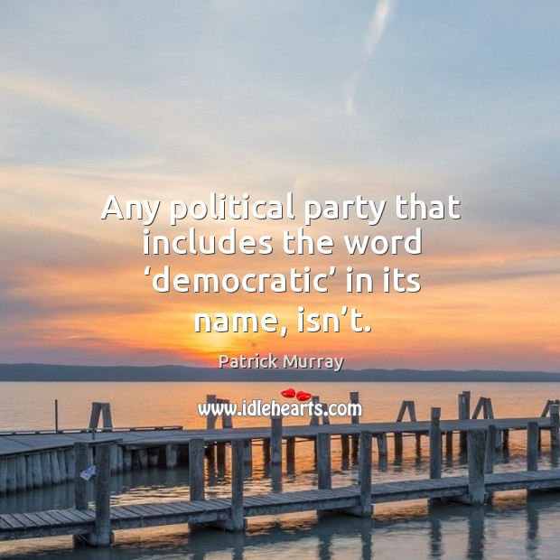 Any political party that includes the word ‘democratic’ in its name, isn’t. Patrick Murray Picture Quote
