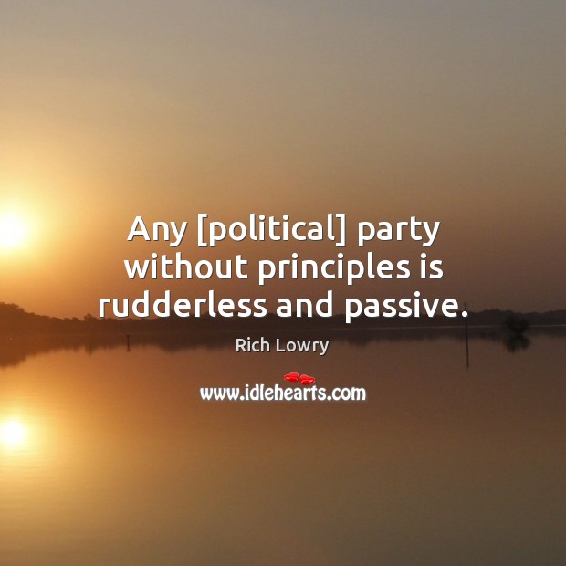 Any [political] party without principles is rudderless and passive. Rich Lowry Picture Quote
