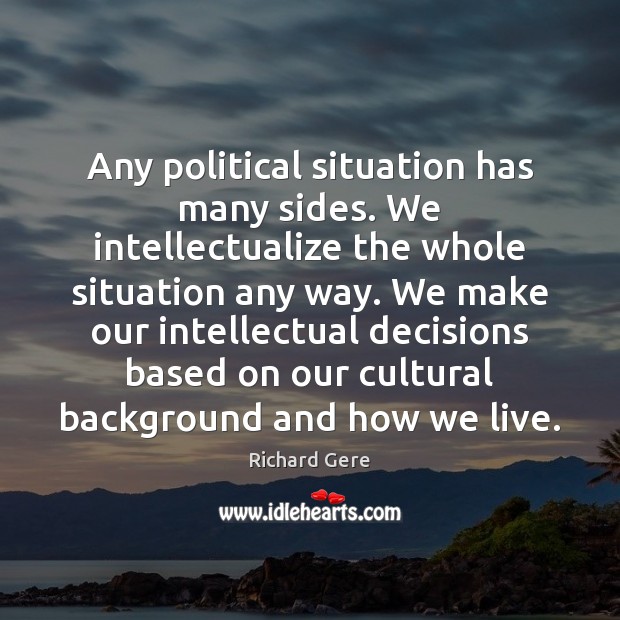 Any political situation has many sides. We intellectualize the whole situation any Richard Gere Picture Quote