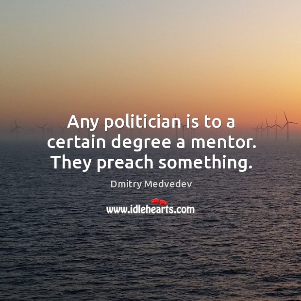 Any politician is to a certain degree a mentor. They preach something. Dmitry Medvedev Picture Quote