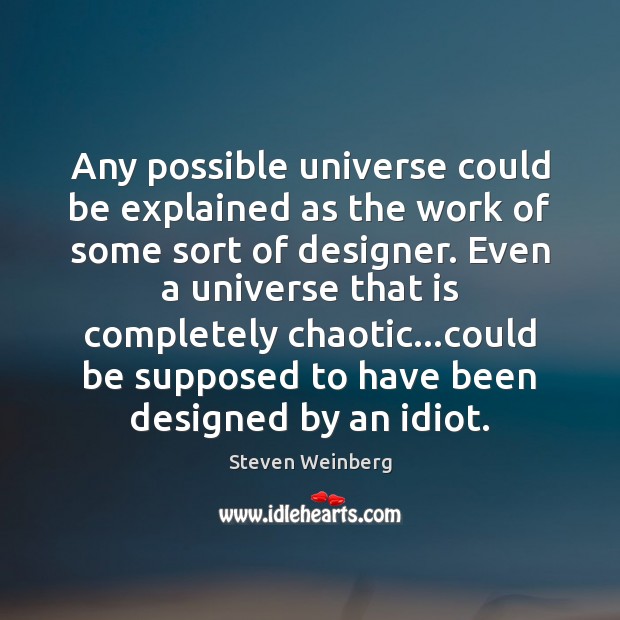 Any possible universe could be explained as the work of some sort Steven Weinberg Picture Quote