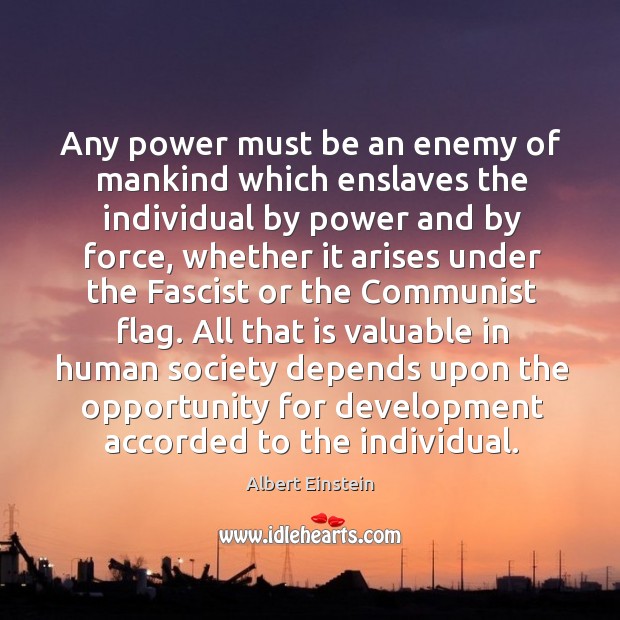 Any power must be an enemy of mankind which enslaves the individual Albert Einstein Picture Quote