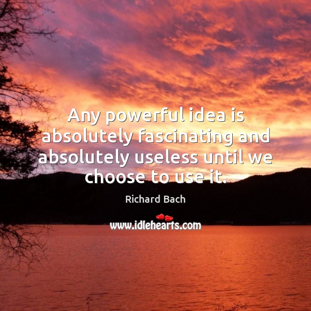 Any powerful idea is absolutely fascinating and absolutely useless until we choose Image