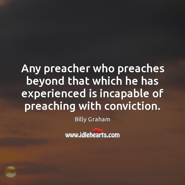 Any preacher who preaches beyond that which he has experienced is incapable Billy Graham Picture Quote