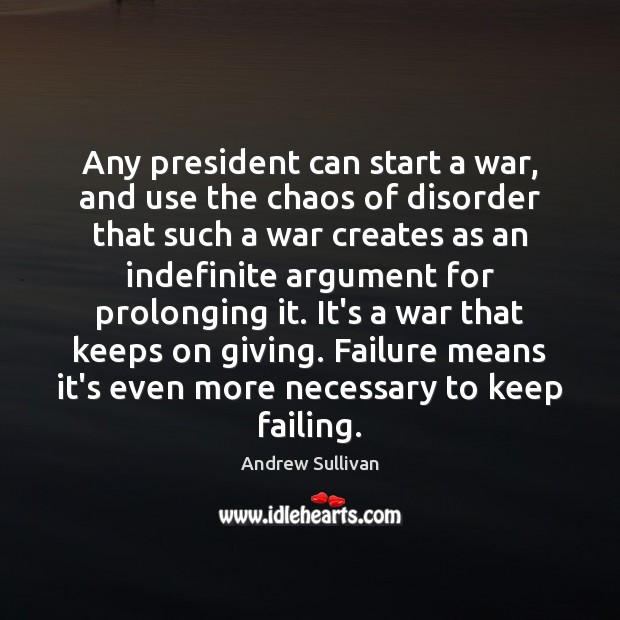 Any president can start a war, and use the chaos of disorder Andrew Sullivan Picture Quote