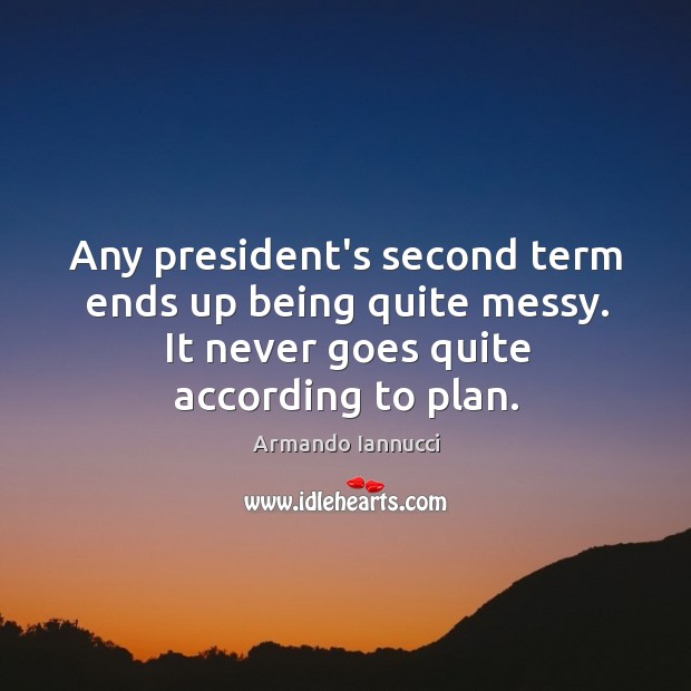 Any president’s second term ends up being quite messy. It never goes Armando Iannucci Picture Quote