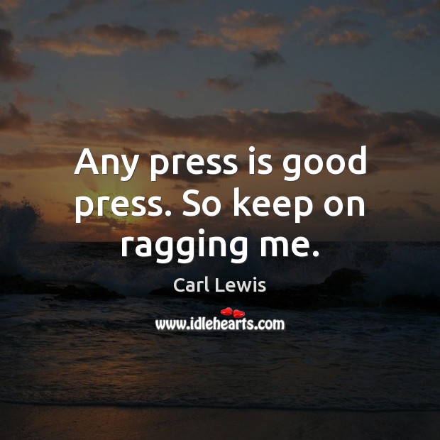 Any press is good press. So keep on ragging me. Carl Lewis Picture Quote