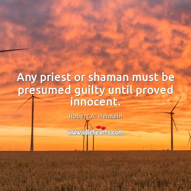 Any priest or shaman must be presumed guilty until proved innocent. Robert A. Heinlein Picture Quote