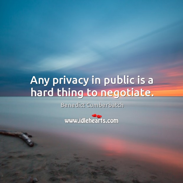 Any privacy in public is a hard thing to negotiate. Benedict Cumberbatch Picture Quote