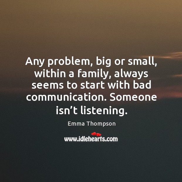 Any problem, big or small, within a family, always seems to start with bad communication. Someone isn’t listening. Image