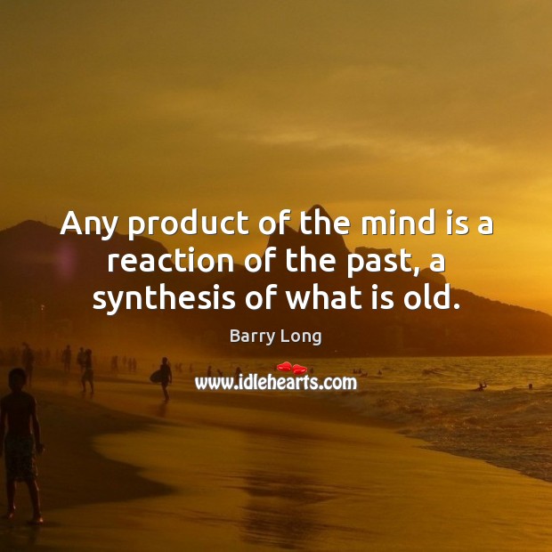 Any product of the mind is a reaction of the past, a synthesis of what is old. Barry Long Picture Quote