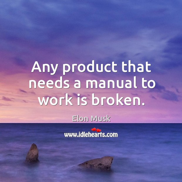 Any product that needs a manual to work is broken. Elon Musk Picture Quote