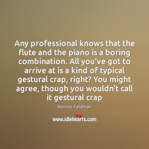 Any professional knows that the flute and the piano is a boring Morton Feldman Picture Quote