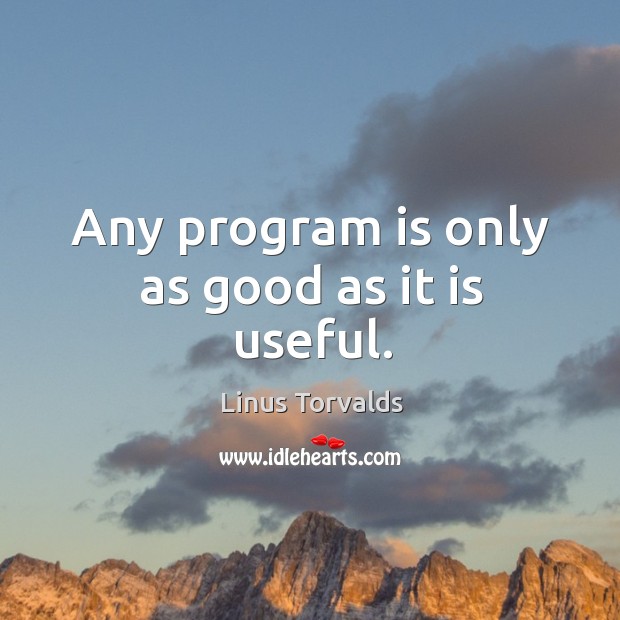 Any program is only as good as it is useful. Linus Torvalds Picture Quote