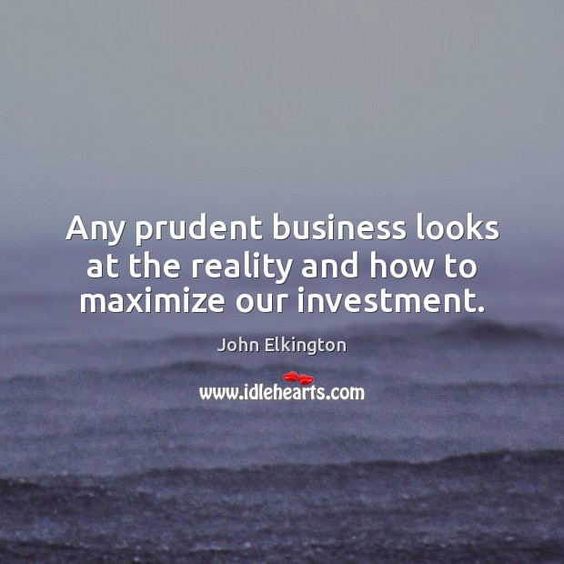 Any prudent business looks at the reality and how to maximize our investment. Image