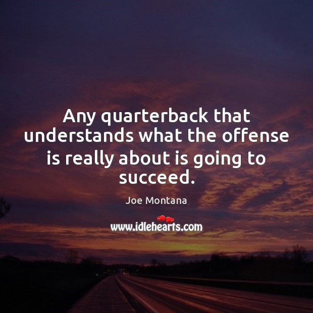 Any quarterback that understands what the offense is really about is going to succeed. Joe Montana Picture Quote