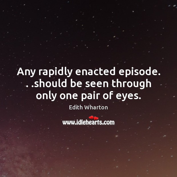 Any rapidly enacted episode. . .should be seen through only one pair of eyes. Edith Wharton Picture Quote