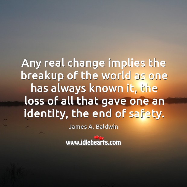 Any real change implies the breakup of the world as one has James A. Baldwin Picture Quote