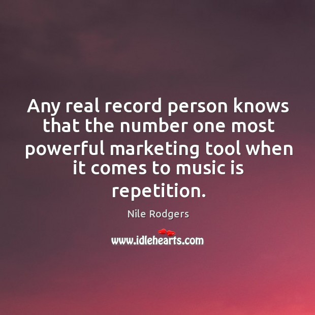 Any real record person knows that the number one most powerful marketing tool when it comes to music is repetition. Nile Rodgers Picture Quote