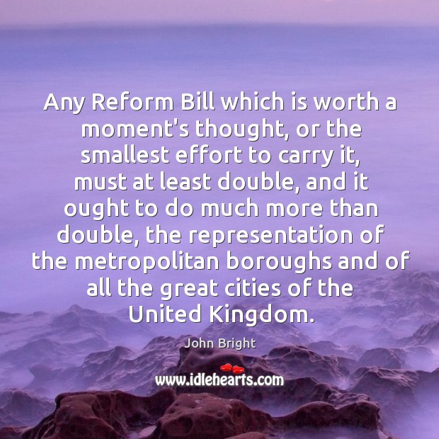 Any Reform Bill which is worth a moment’s thought, or the smallest John Bright Picture Quote