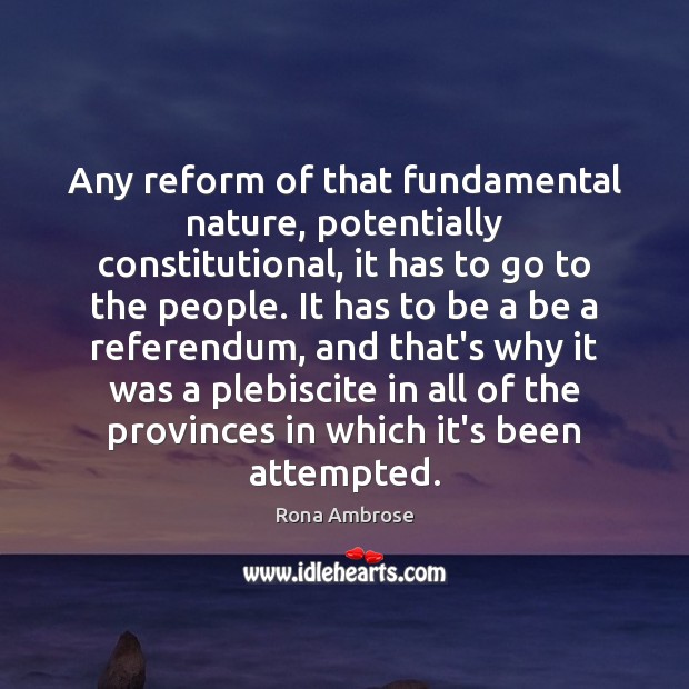 Any reform of that fundamental nature, potentially constitutional, it has to go Rona Ambrose Picture Quote