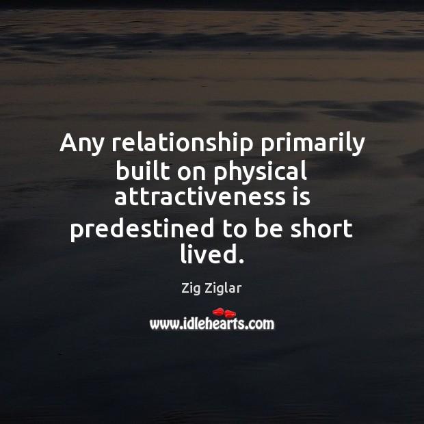 Any relationship primarily built on physical attractiveness is predestined to be short 
