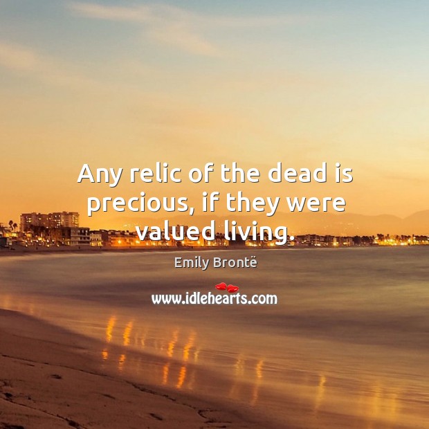 Any relic of the dead is precious, if they were valued living. Image