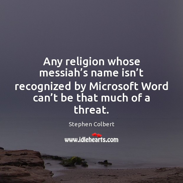Any religion whose messiah’s name isn’t recognized by Microsoft Word Stephen Colbert Picture Quote