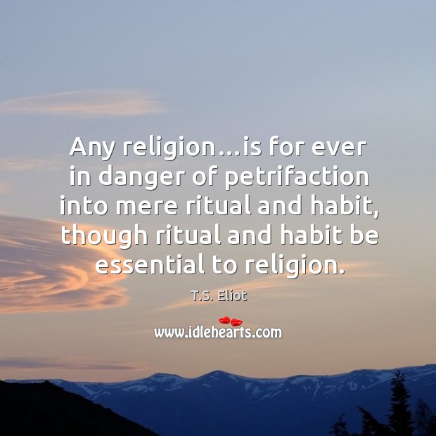 Any religion…is for ever in danger of petrifaction into mere ritual and habit, though ritual and habit be essential to religion. Image