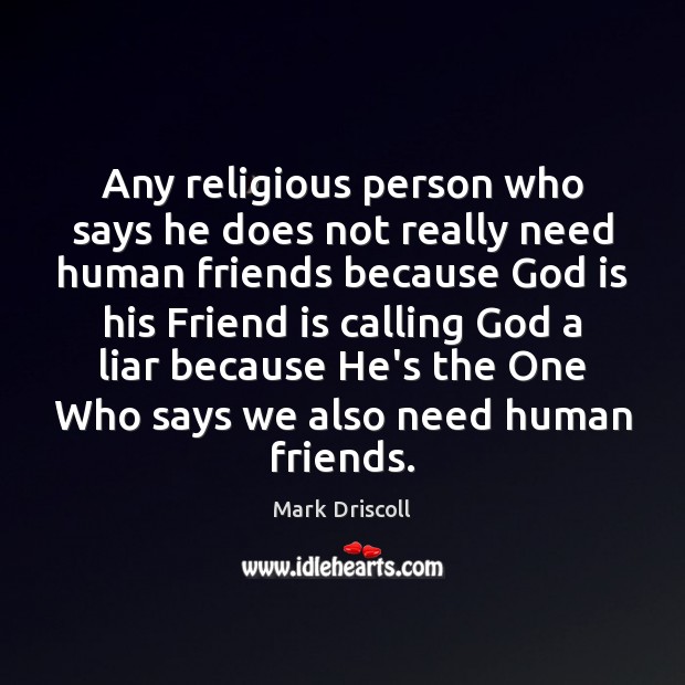 Any religious person who says he does not really need human friends Mark Driscoll Picture Quote