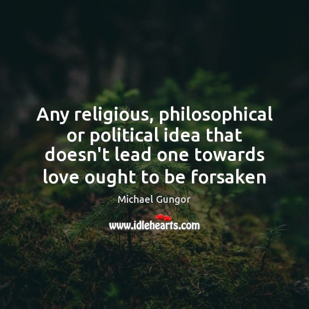 Any religious, philosophical or political idea that doesn’t lead one towards love Image