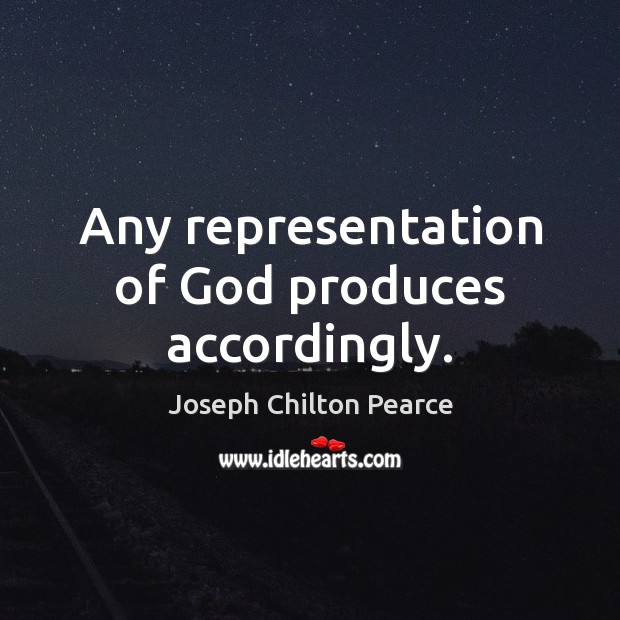 Any representation of God produces accordingly. Joseph Chilton Pearce Picture Quote