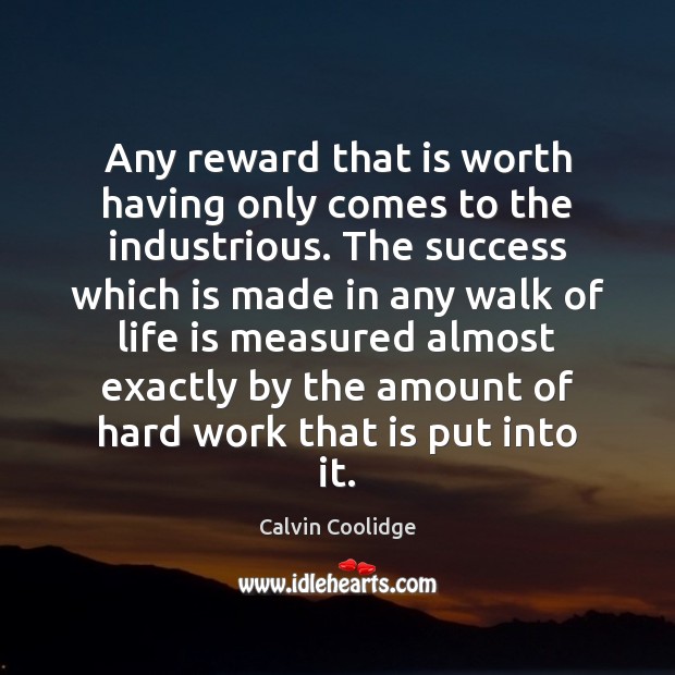 Any reward that is worth having only comes to the industrious. The Calvin Coolidge Picture Quote