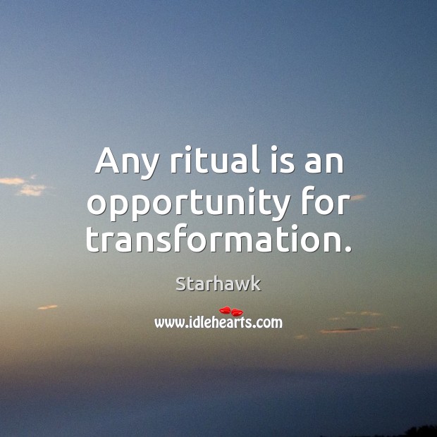 Any ritual is an opportunity for transformation. Starhawk Picture Quote
