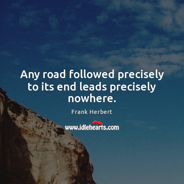 Any road followed precisely to its end leads precisely nowhere. Frank Herbert Picture Quote