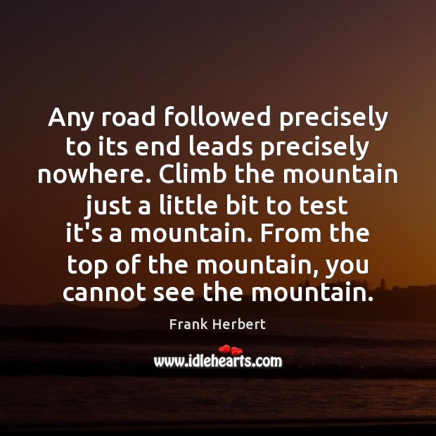 Any road followed precisely to its end leads precisely nowhere. Climb the Frank Herbert Picture Quote