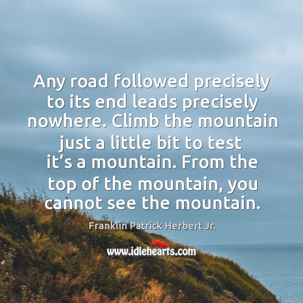 Any road followed precisely to its end leads precisely nowhere. Franklin Patrick Herbert Jr. Picture Quote