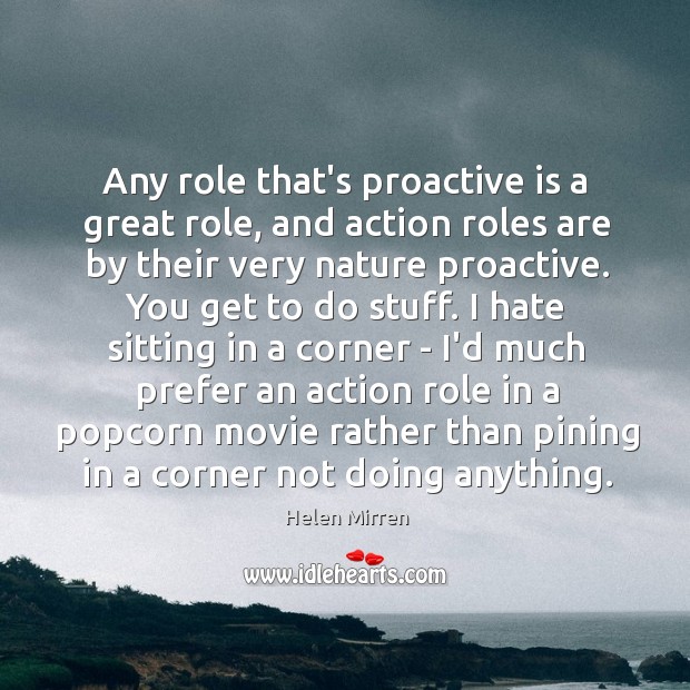 Any role that’s proactive is a great role, and action roles are Helen Mirren Picture Quote