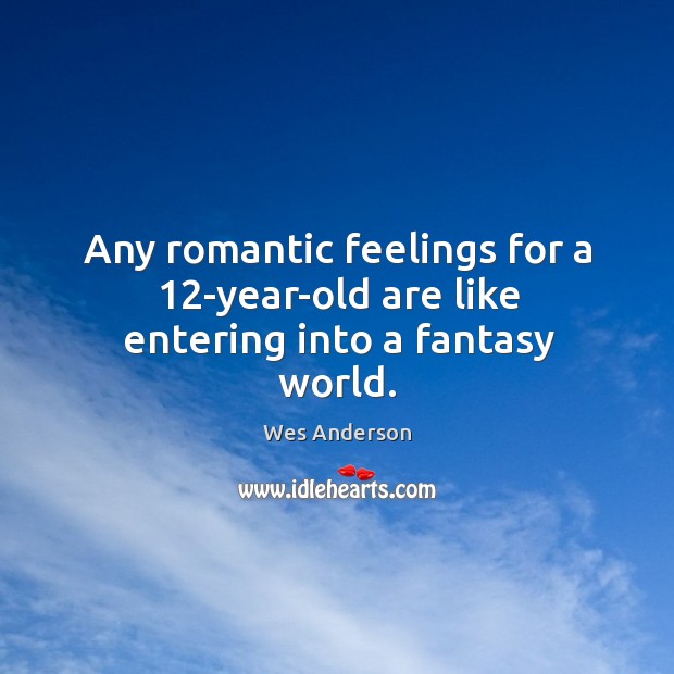 Any romantic feelings for a 12-year-old are like entering into a fantasy world. Wes Anderson Picture Quote