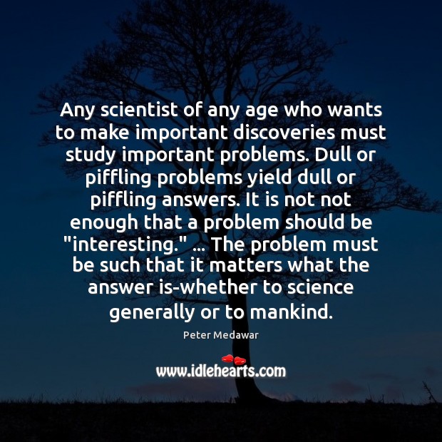 Any scientist of any age who wants to make important discoveries must Peter Medawar Picture Quote